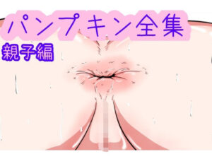 【人妻・主婦同人】パンプキン 全集 近親相姦 親子編│パンプキン