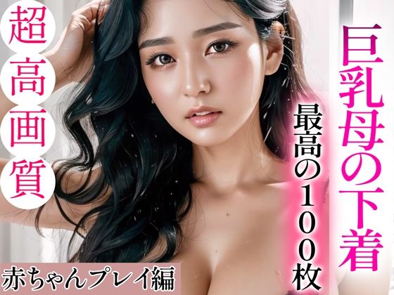 【熟女NTR】【超高画質グラビア写真集】巨乳母の下着。最高の100枚〜赤ちゃんプレイ編〜│いやしまんが【AIイラスト】