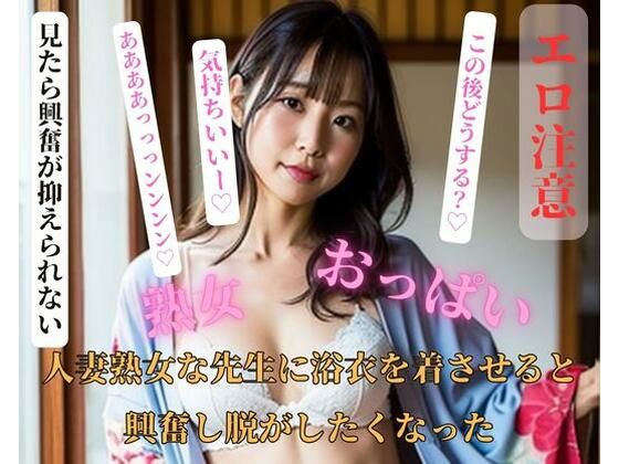 【人妻・主婦同人】人妻熟女な先生に浴衣を着させると興奮し脱がしたくなった│HHH