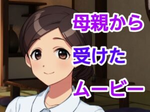 【人妻・主婦同人】母親から受けたムービー│ハイトク