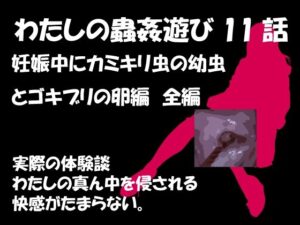 【人妻・主婦同人】私の蟲姦遊び 第11話 妊娠中にカミキリ虫の幼虫とゴキブリの卵編 全編│シングルママの日常