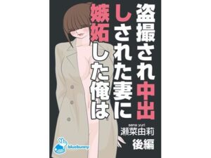 【人妻・主婦同人】盗撮され中出しされた妻に嫉妬した俺は｜瀬菜由莉｜後編│bluebunny