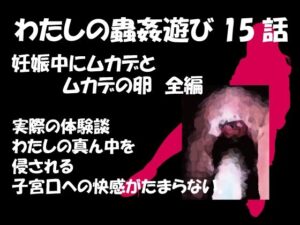 【人妻・主婦同人】私の蟲姦遊び 第15話 妊娠中にムカデとムカデの卵編│シングルママの日常