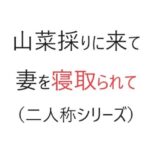 【熟女NTR】山菜採りに来て妻を寝取られて（二人称シリーズ）│官能物語