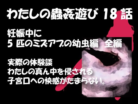 【人妻・主婦同人】私の蟲姦遊び 18話 妊娠中に5 匹のミズアブの幼虫編│シングルママの日常