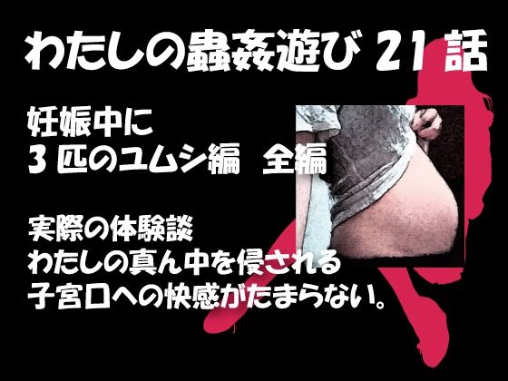 【人妻・主婦同人】私の蟲姦遊び 21 話 妊娠中に3匹のユムシ編 全編│シングルママの日常