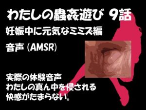 【人妻・主婦同人】わたしの蟲姦遊び 第9話 妊娠中に元気なミミズ編 音声（AMSR）│シングルママの日常