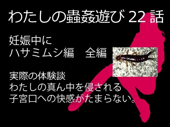 【人妻・主婦同人】私の蟲姦遊び 22話 妊娠中にハサミムシ編 全編│シングルママの日常