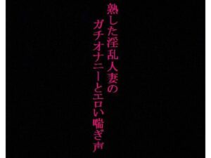 【人妻・主婦同人】【人妻37歳】異常性癖！ガチオナニー！喘ぎ声を聞かれて興奮するドスケベママ│美女の喘ぎ声