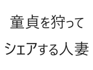 【人妻・主婦同人】童貞を狩ってシェアする人妻│官能物語