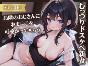 【人妻・主婦同人】【KU100】むっつりドスケベ新妻がお隣のおじさんにおま○こを可愛がってもらう│いたずらえっち 〜性癖よ恍惚なれ〜