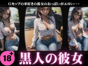 【人妻・主婦同人】【黒人の彼女】Gカップの車好きの彼女のおっぱいがエロすぎた特集│天才性欲開放絶頂