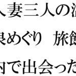 【人妻・主婦同人】人妻三人の温泉めぐり 旅館内で出会った男の子と│逢瀬のひび