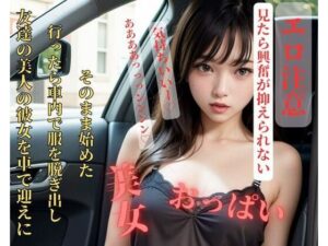 【人妻・主婦同人】友達の美人の彼女を車で迎えに行ったら車内で服を脱ぎ出しそのまま始めた│完美