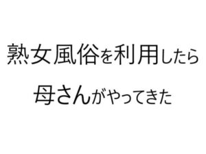 【人妻・主婦同人】熟女風俗を利用したら母さんがやってきた│官能物語