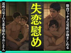 【人妻・主婦同人】【失恋の近所の息子をオヤジが慰め】筋肉マッチョで失恋を抱きしめて癒す・・・│天才性欲開放絶頂