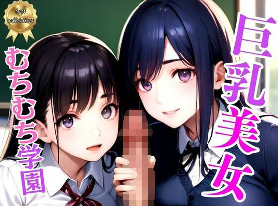【人妻・主婦同人】巨乳むちむち学園〜制服美女と●●ヤリ放題の秘密の花園〜アニメ系│美女コレクション