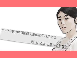 【人妻・主婦同人】バイト先の弁当製造工場の京子43歳さんは思ったとおり簡単に堕ちた│あいうえ男
