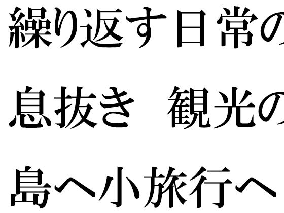 【人妻・主婦同人】仕事の日常の息抜き 島へ観光の小旅行に出かけた人妻たち│逢瀬のひび