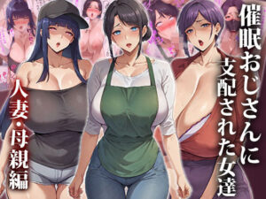 【熟女NTR】催●おじさんに支配された女達〜人妻・母親編│エロエロ天国