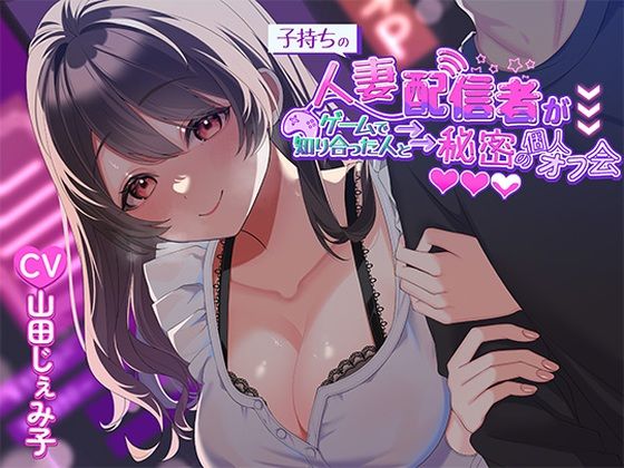 【人妻・主婦同人】子持ち人妻配信者がゲームで知り合った人と秘密の個人オフ会│ヒトづまパラダイス