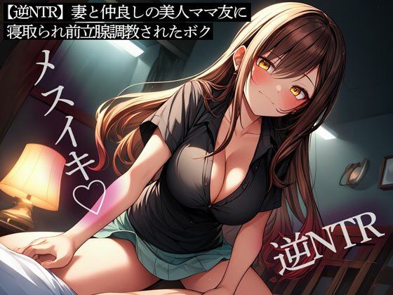【人妻・主婦同人】【逆NTR】妻と仲良しの美人ママ友に寝取られ前立腺調教されたボク│またたび