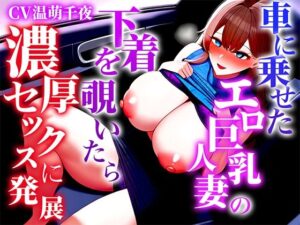 【人妻・主婦同人】【ドエロい巨乳人妻とカーセックス】パンチラからラッキーな発展を通り越し襲われる「パンティー見て勃起させてましたよねほら今もまたこんなにギンギンにして」│キャンディタフト