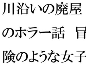 【人妻・主婦同人】川沿いの廃屋のホラー話 冒険のような女子たちの一日│逢瀬のひび