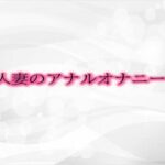 【人妻・主婦同人】人妻のアナルオナニー│淫音