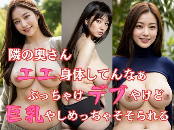 【人妻・主婦同人】隣の奥さん エエ身体してんなぁ ぶっちゃけデブやけど巨乳やしめっちゃそそられる│AIで美女り隊