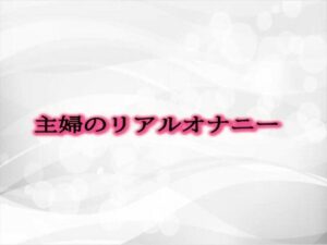 【人妻・主婦同人】主婦のリアルオナニー│淫音