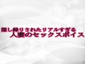 【人妻・主婦同人】隠し録りされたリアルすぎる人妻のセックスボイス│淫音