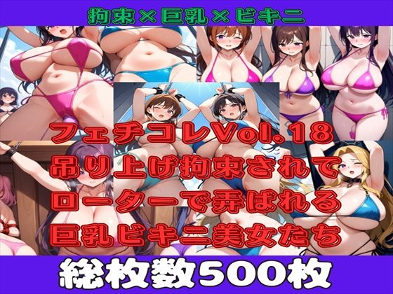 【人妻・主婦同人】【微エロ】フェチコレVol.18 吊り上げ拘束されてローターで弄ばれる巨乳ビキニ美女たち【総枚数500枚】│満点星