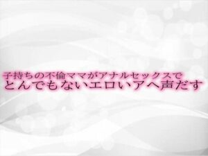 【人妻・主婦同人】子持ちの不倫ママがアナルセックスでとんでもないエロいアヘ声だす│淫音