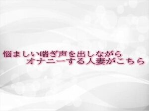 【人妻・主婦同人】悩ましい喘ぎ声を出しながらオナニーする人妻がこちら│淫音