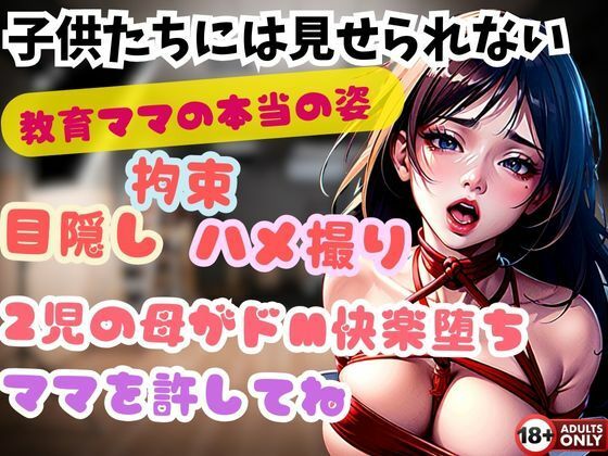 【人妻・主婦同人】子供たちには見せられない 教育ママの本当の姿 目隠し 拘束 ハメ撮り 2児の母がドM快楽堕ち ママを許してね│ヴィヴァエロ