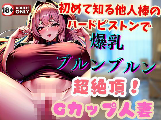 【人妻・主婦同人】初めて知る他人棒のハードピストンで爆乳ブルンブルン超絶頂！Gカップ人妻│ヴィヴァエロ