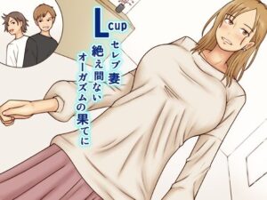 【人妻・主婦同人】Lcupセレブ妻絶え間ないオーガズムの果てに│なみなみぱいん