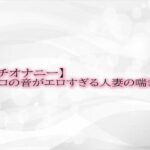 【人妻・主婦同人】【ガチオナニー】マンコの音がエロすぎる人妻の喘ぎ声│淫音