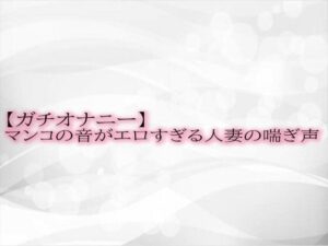 【人妻・主婦同人】【ガチオナニー】マンコの音がエロすぎる人妻の喘ぎ声│淫音