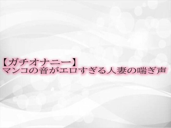 【人妻・主婦同人】【ガチオナニー】マンコの音がエロすぎる人妻の喘ぎ声│淫音