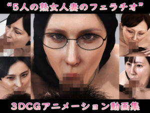 【人妻・主婦同人】‘5人の熟女人妻のフェラチオ’3DCGアニメーション動画集│Pervert-3D-Porn
