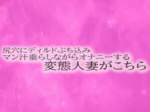 【人妻・主婦同人】尻穴にディルドぶち込みマン汁垂らしながらオナニーする変態人妻がこちら│リアルボイスGirl
