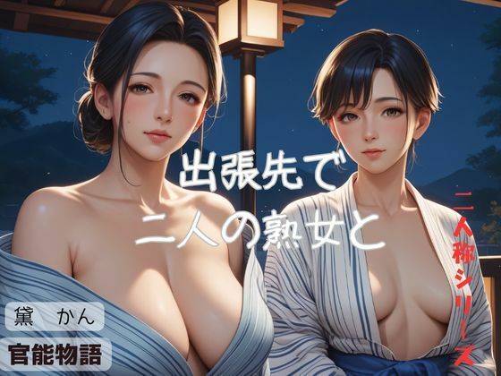 【人妻・主婦同人】出張先で二人の熟女と〈二人称シリーズ〉│官能物語
