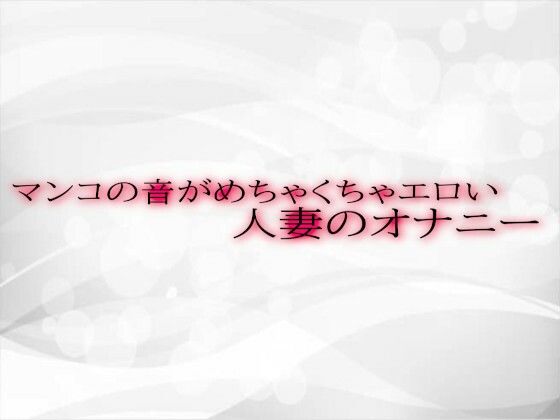 【人妻・主婦同人】マンコの音がめちゃくちゃエロい人妻のオナニー│淫音