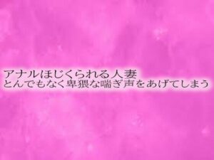 【人妻・主婦同人】アナルほじくられる人妻 とんでもなく卑猥な喘ぎ声をあげてしまう│リアルボイスGirl