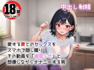 【人妻・主婦同人】愛する妻とのセックスをスマホで隠し撮り  その動画を「寝取らせ」と想像しながらオナニーする男│間宮こま